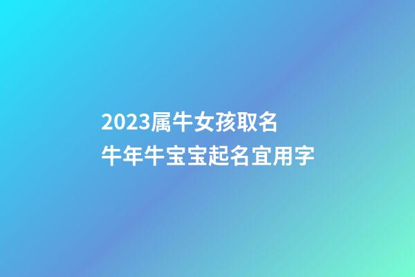 2023属牛女孩取名 牛年牛宝宝起名宜用字